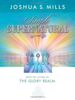 9781936101191 Simple Supernatural : Keys To Living In The Glory Realm