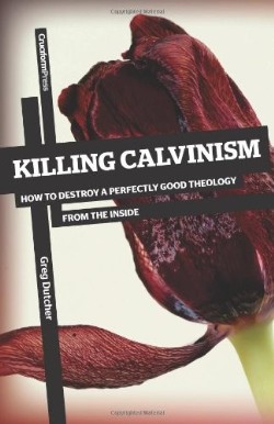 9781936760534 Killing Calvinism : How To Destroy A Perfectly Good Theology From The Insid